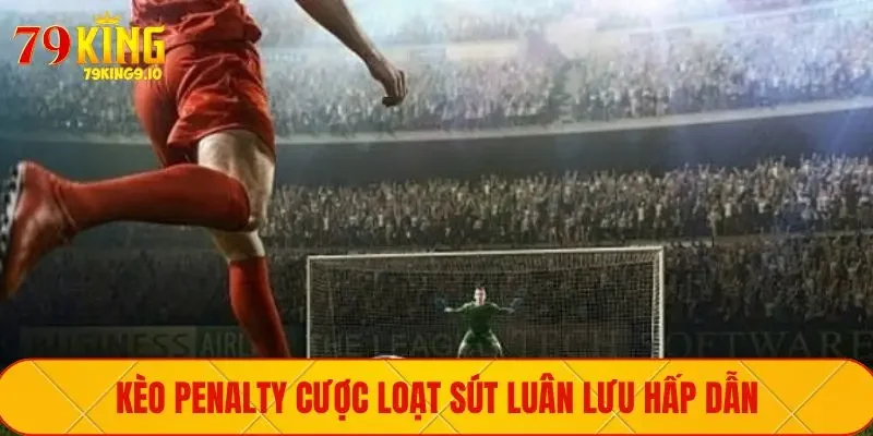 Kèo Penalty cược loạt sút luân lưu hấp dẫn