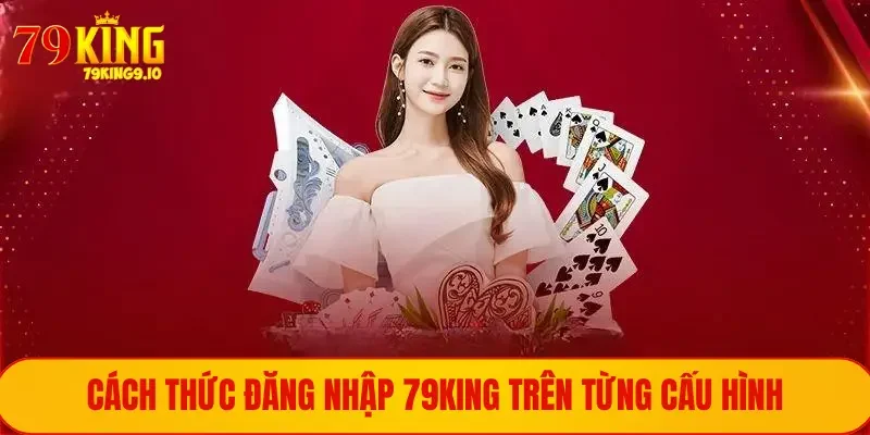ĐĂNG NHẬP 79KING 1 Cách thức đăng nhập 79King trên từng cấu hình